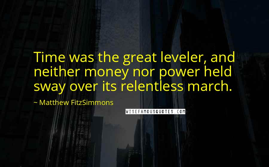 Matthew FitzSimmons Quotes: Time was the great leveler, and neither money nor power held sway over its relentless march.