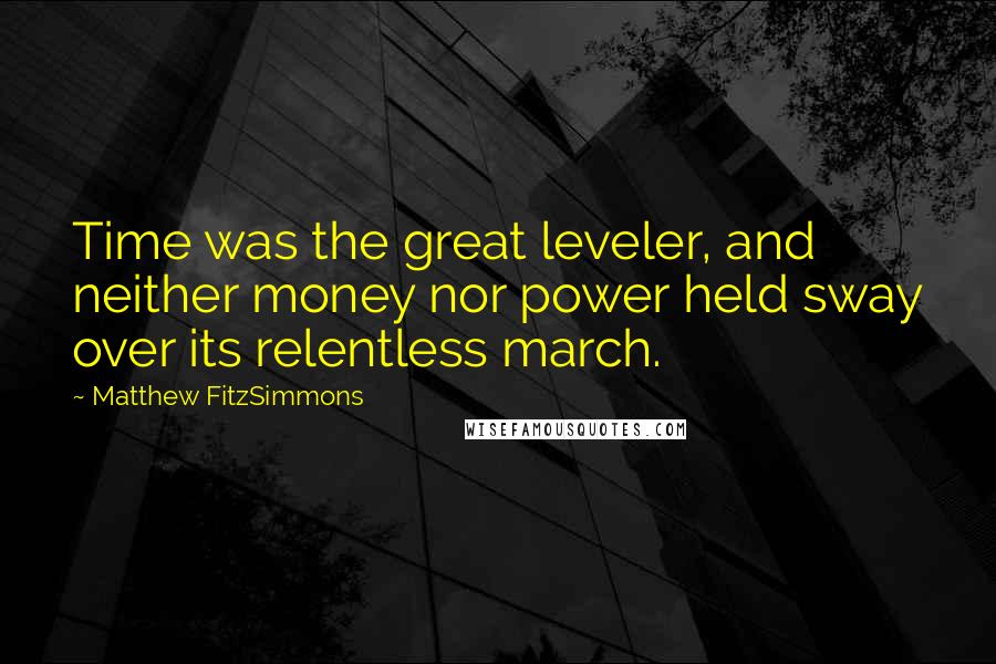 Matthew FitzSimmons Quotes: Time was the great leveler, and neither money nor power held sway over its relentless march.