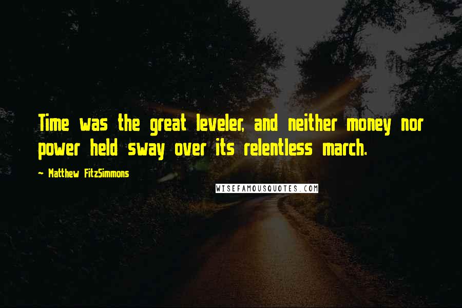Matthew FitzSimmons Quotes: Time was the great leveler, and neither money nor power held sway over its relentless march.