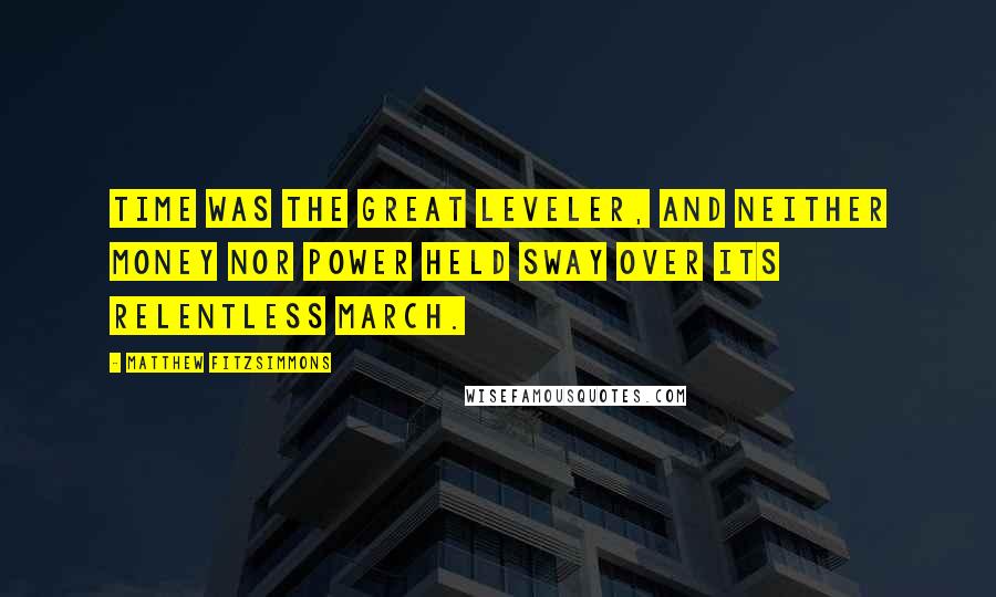 Matthew FitzSimmons Quotes: Time was the great leveler, and neither money nor power held sway over its relentless march.