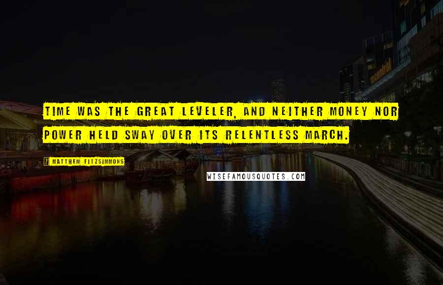 Matthew FitzSimmons Quotes: Time was the great leveler, and neither money nor power held sway over its relentless march.