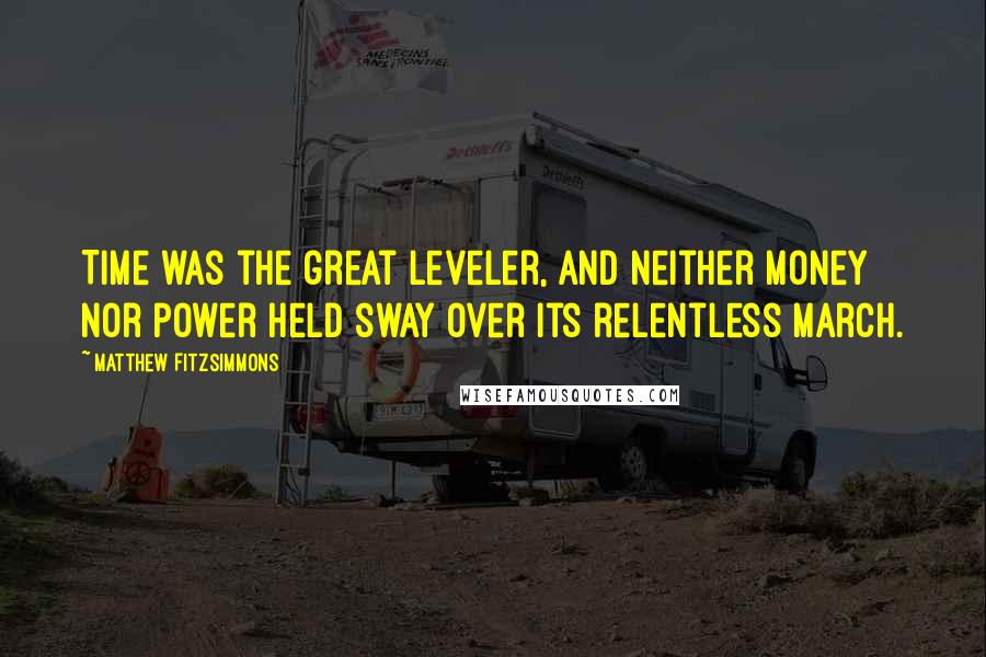 Matthew FitzSimmons Quotes: Time was the great leveler, and neither money nor power held sway over its relentless march.
