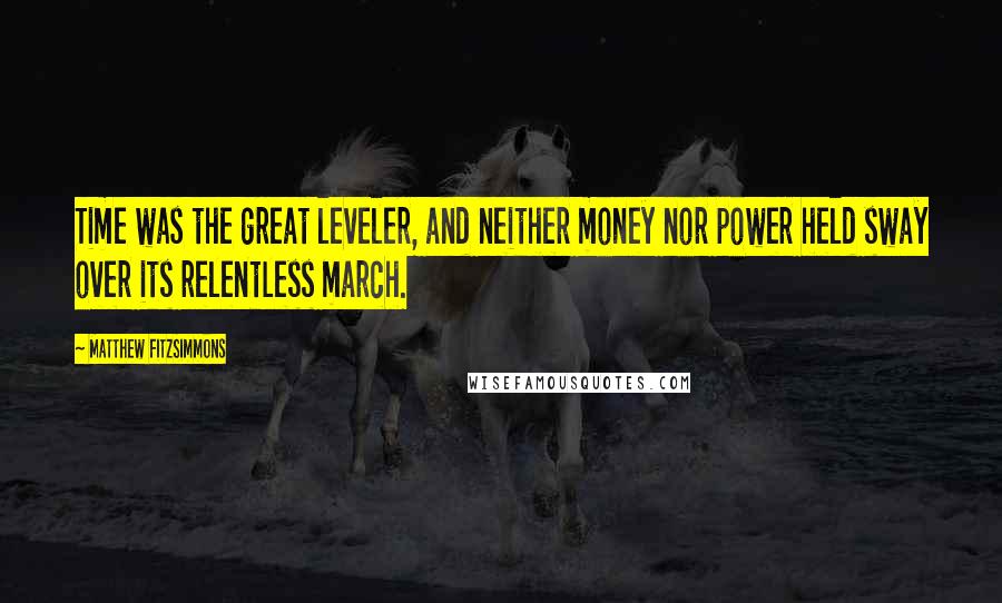 Matthew FitzSimmons Quotes: Time was the great leveler, and neither money nor power held sway over its relentless march.