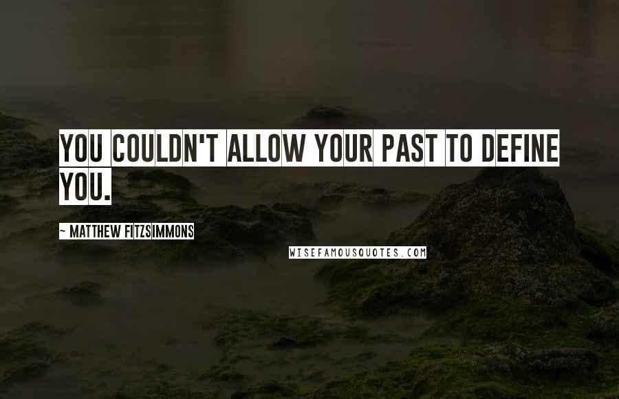 Matthew FitzSimmons Quotes: You couldn't allow your past to define you.