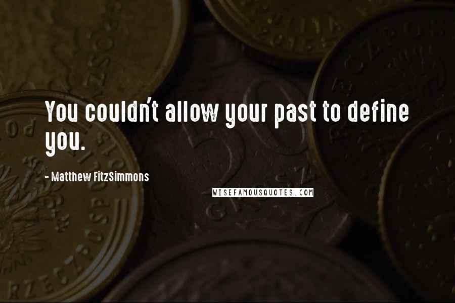 Matthew FitzSimmons Quotes: You couldn't allow your past to define you.