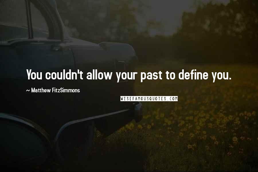 Matthew FitzSimmons Quotes: You couldn't allow your past to define you.