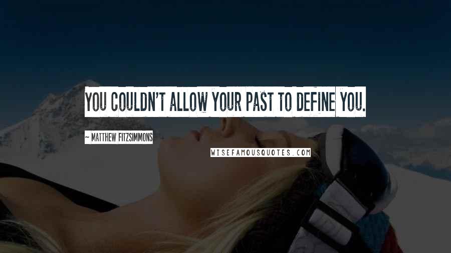 Matthew FitzSimmons Quotes: You couldn't allow your past to define you.