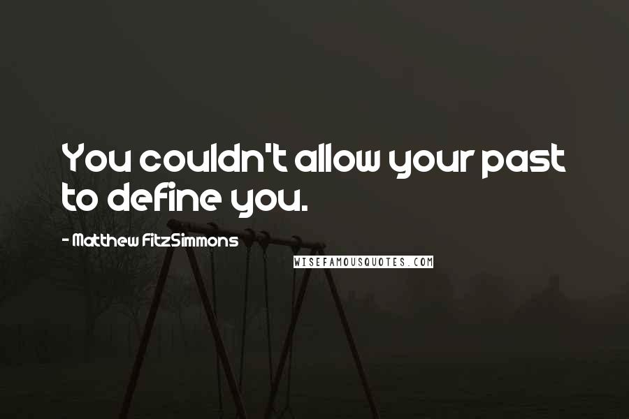 Matthew FitzSimmons Quotes: You couldn't allow your past to define you.