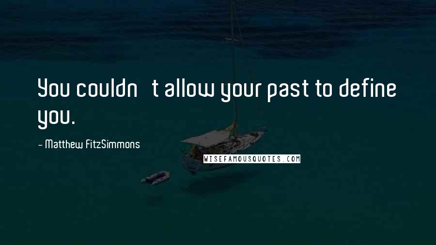 Matthew FitzSimmons Quotes: You couldn't allow your past to define you.