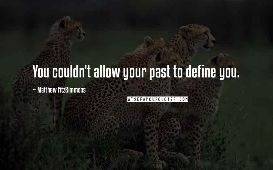 Matthew FitzSimmons Quotes: You couldn't allow your past to define you.