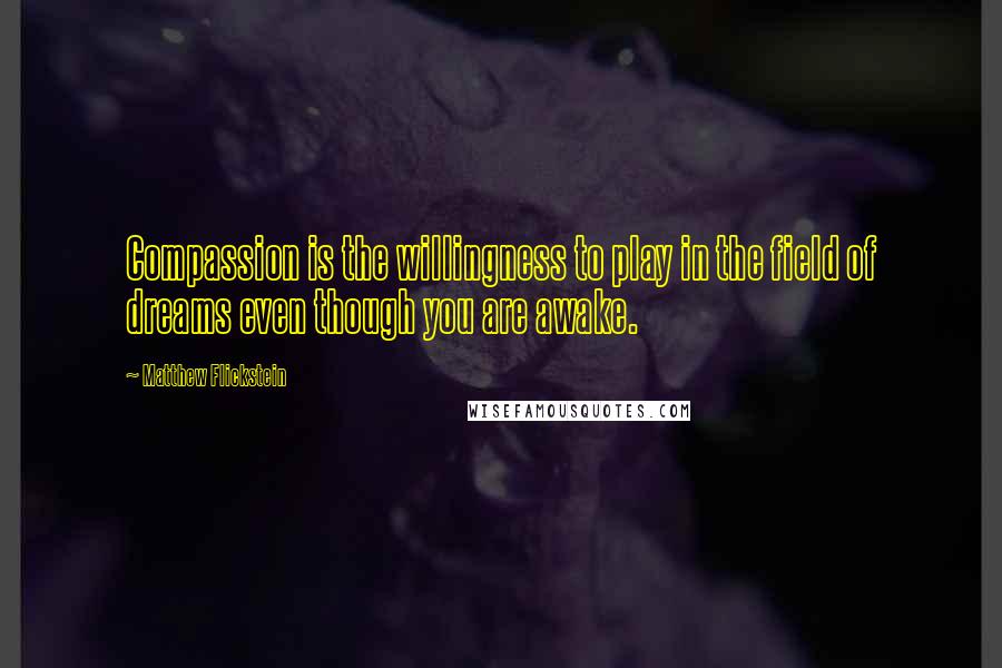 Matthew Flickstein Quotes: Compassion is the willingness to play in the field of dreams even though you are awake.