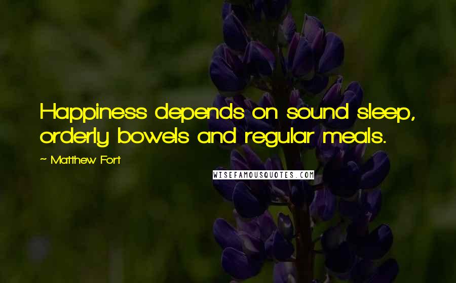 Matthew Fort Quotes: Happiness depends on sound sleep, orderly bowels and regular meals.