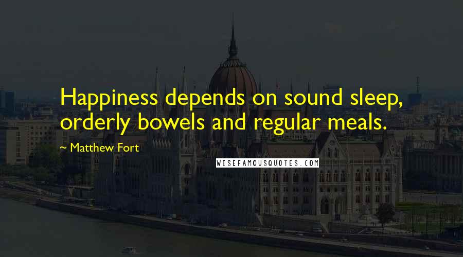 Matthew Fort Quotes: Happiness depends on sound sleep, orderly bowels and regular meals.