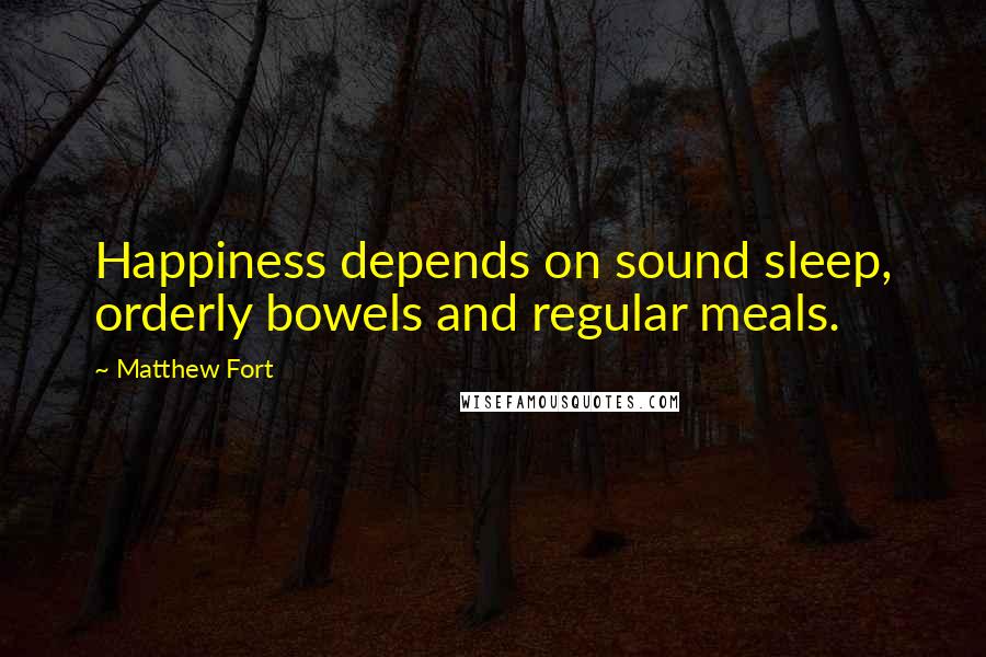 Matthew Fort Quotes: Happiness depends on sound sleep, orderly bowels and regular meals.