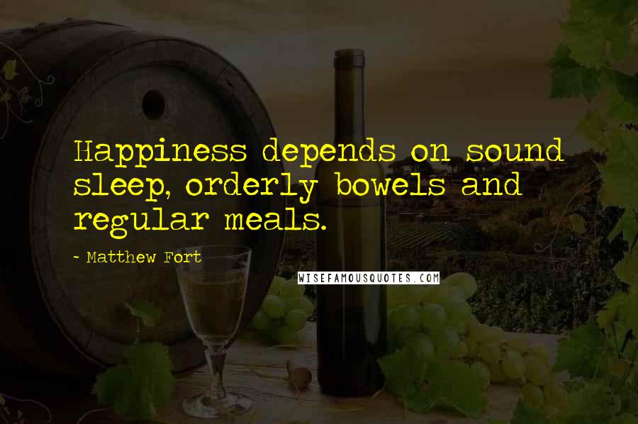 Matthew Fort Quotes: Happiness depends on sound sleep, orderly bowels and regular meals.