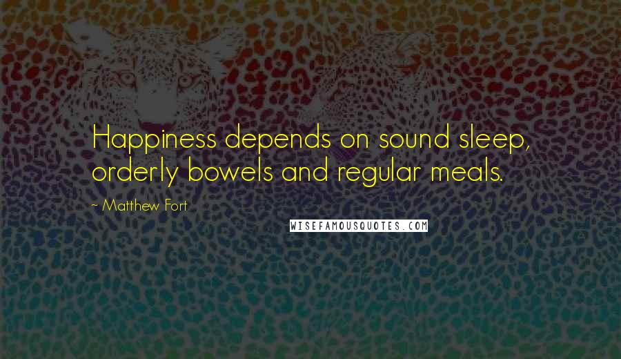 Matthew Fort Quotes: Happiness depends on sound sleep, orderly bowels and regular meals.