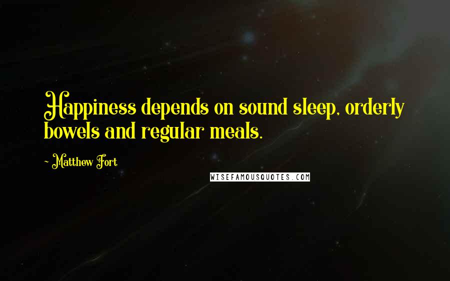 Matthew Fort Quotes: Happiness depends on sound sleep, orderly bowels and regular meals.