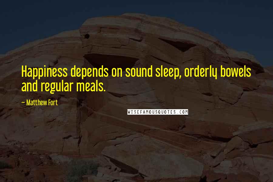 Matthew Fort Quotes: Happiness depends on sound sleep, orderly bowels and regular meals.