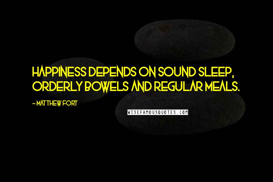 Matthew Fort Quotes: Happiness depends on sound sleep, orderly bowels and regular meals.