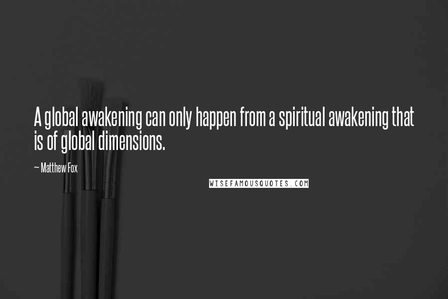 Matthew Fox Quotes: A global awakening can only happen from a spiritual awakening that is of global dimensions.