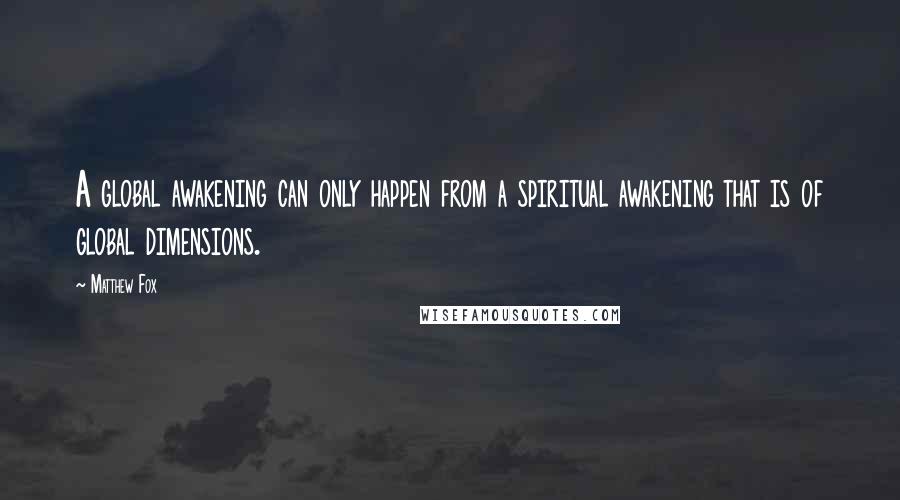 Matthew Fox Quotes: A global awakening can only happen from a spiritual awakening that is of global dimensions.