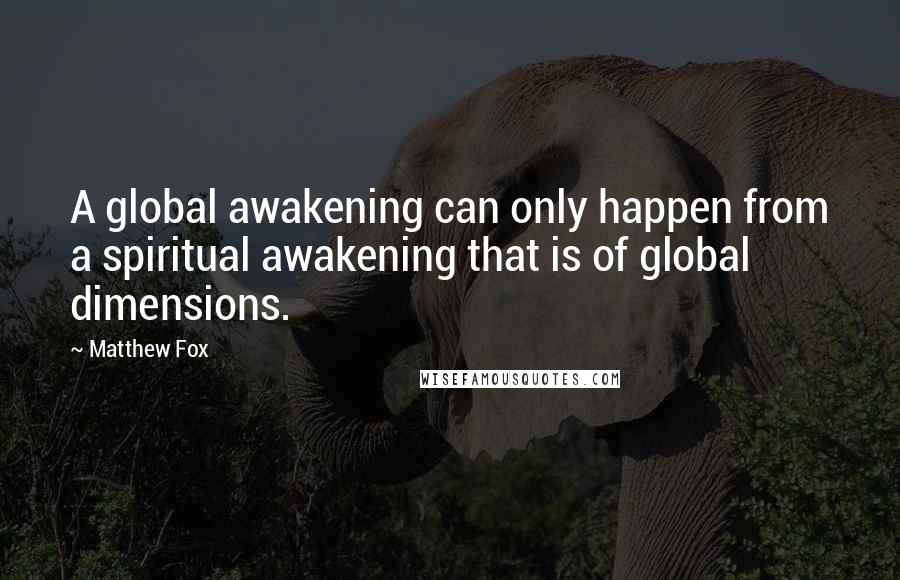Matthew Fox Quotes: A global awakening can only happen from a spiritual awakening that is of global dimensions.