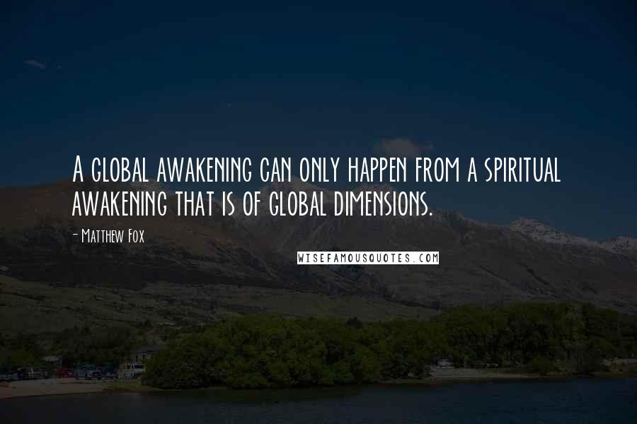 Matthew Fox Quotes: A global awakening can only happen from a spiritual awakening that is of global dimensions.