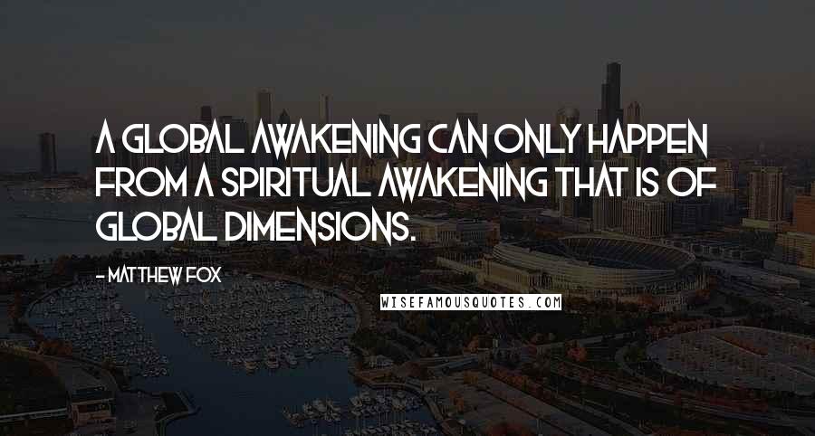 Matthew Fox Quotes: A global awakening can only happen from a spiritual awakening that is of global dimensions.