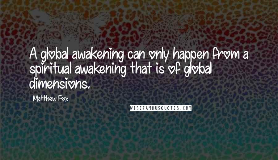 Matthew Fox Quotes: A global awakening can only happen from a spiritual awakening that is of global dimensions.