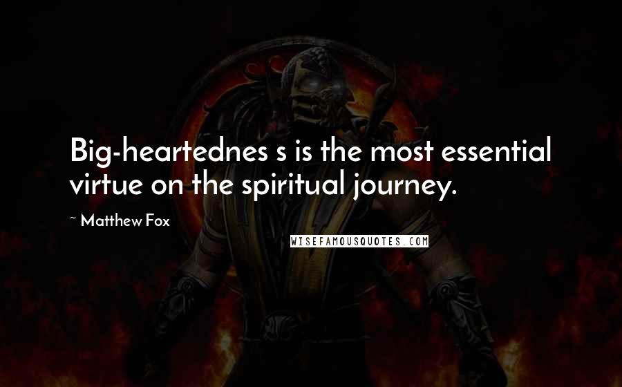 Matthew Fox Quotes: Big-heartednes s is the most essential virtue on the spiritual journey.
