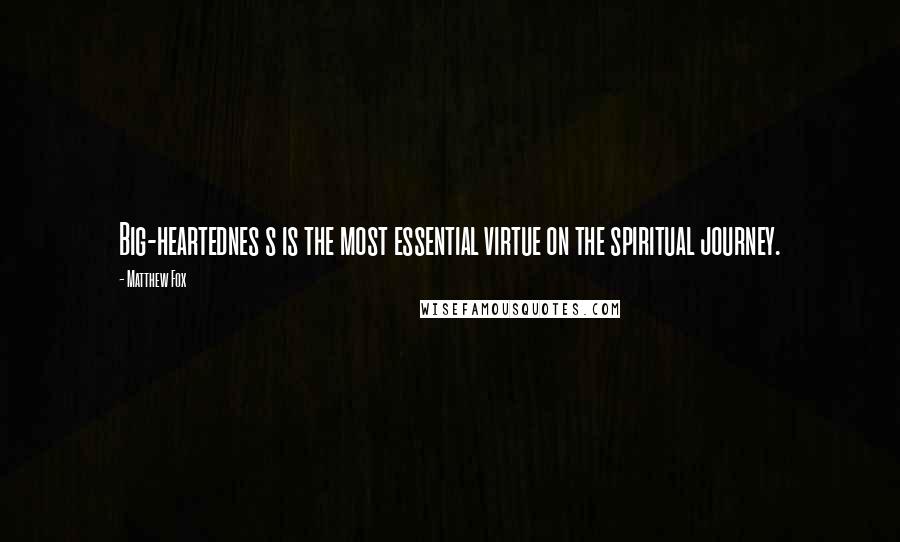Matthew Fox Quotes: Big-heartednes s is the most essential virtue on the spiritual journey.