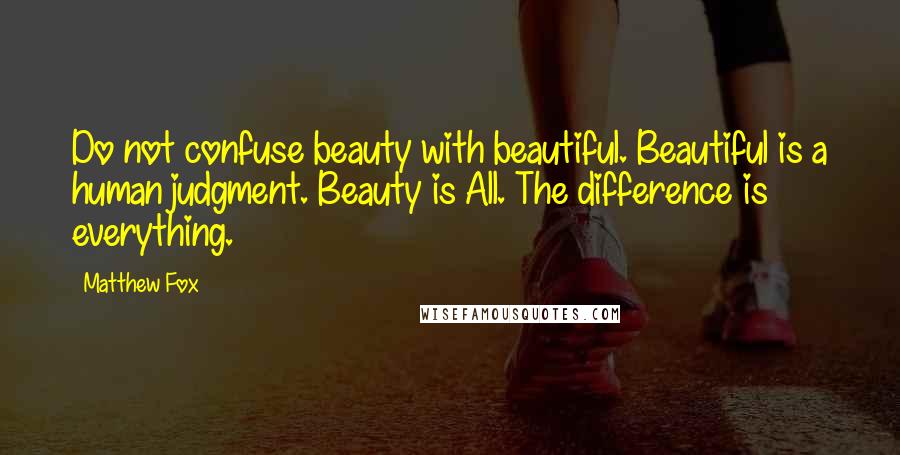 Matthew Fox Quotes: Do not confuse beauty with beautiful. Beautiful is a human judgment. Beauty is All. The difference is everything.