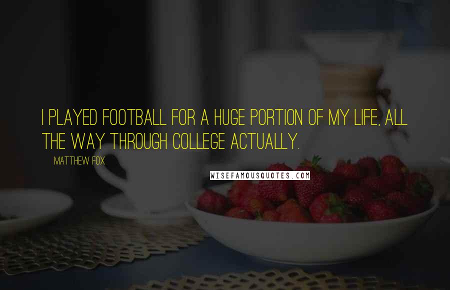 Matthew Fox Quotes: I played football for a huge portion of my life, all the way through college actually.