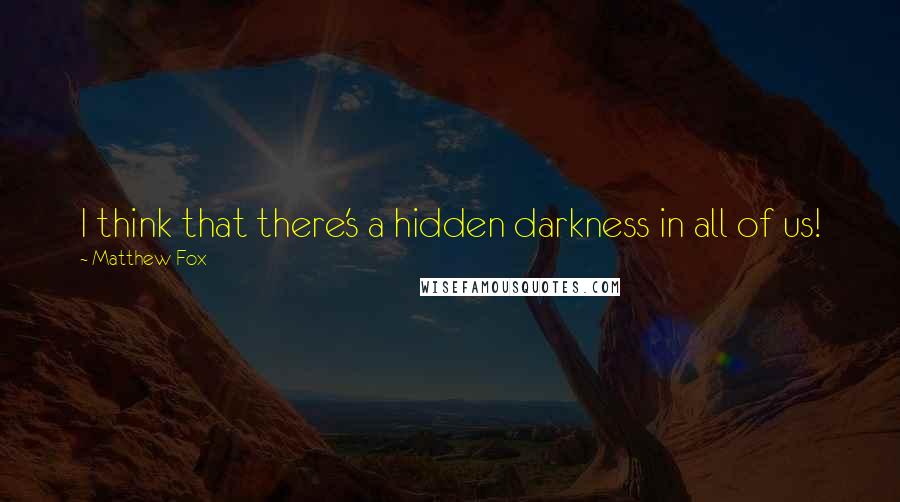 Matthew Fox Quotes: I think that there's a hidden darkness in all of us!
