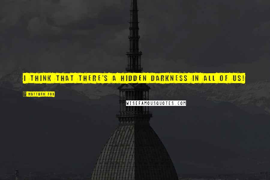 Matthew Fox Quotes: I think that there's a hidden darkness in all of us!