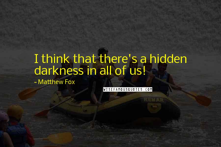 Matthew Fox Quotes: I think that there's a hidden darkness in all of us!