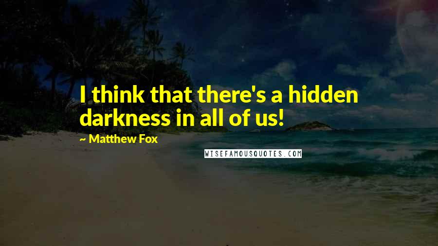 Matthew Fox Quotes: I think that there's a hidden darkness in all of us!