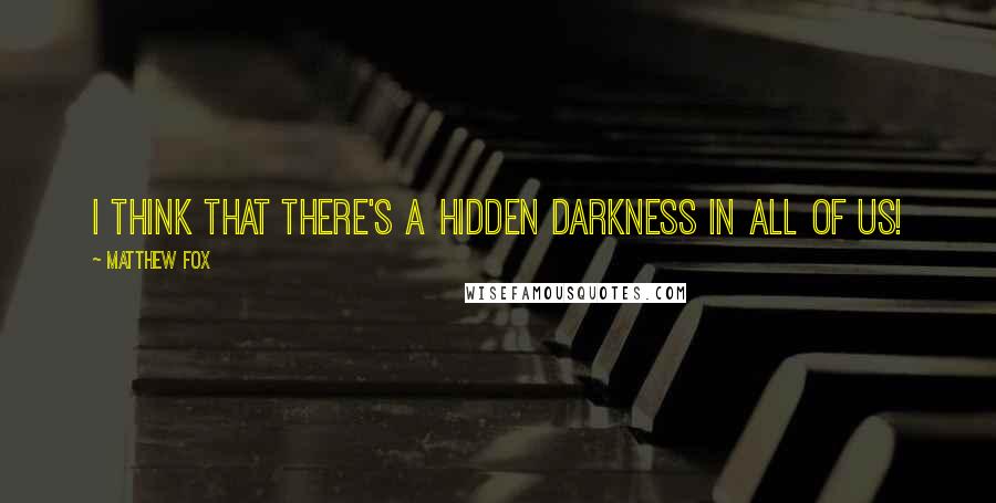 Matthew Fox Quotes: I think that there's a hidden darkness in all of us!