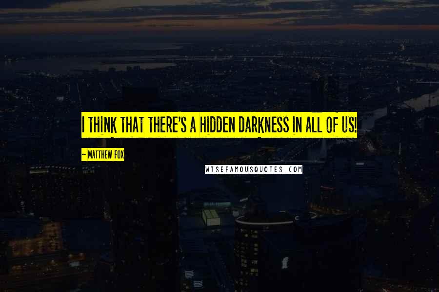 Matthew Fox Quotes: I think that there's a hidden darkness in all of us!