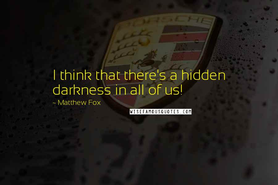 Matthew Fox Quotes: I think that there's a hidden darkness in all of us!