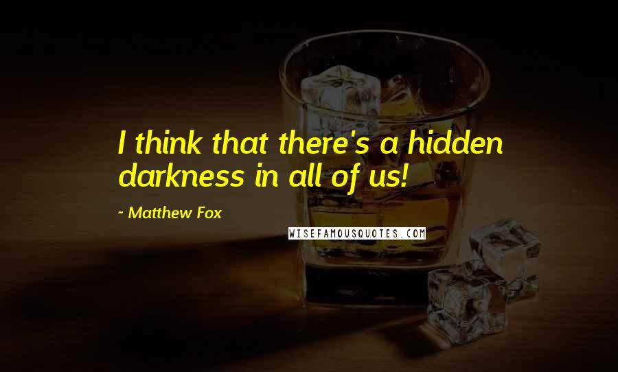Matthew Fox Quotes: I think that there's a hidden darkness in all of us!