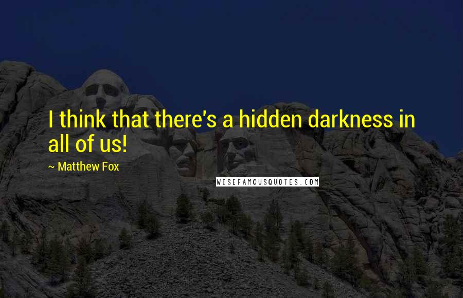 Matthew Fox Quotes: I think that there's a hidden darkness in all of us!