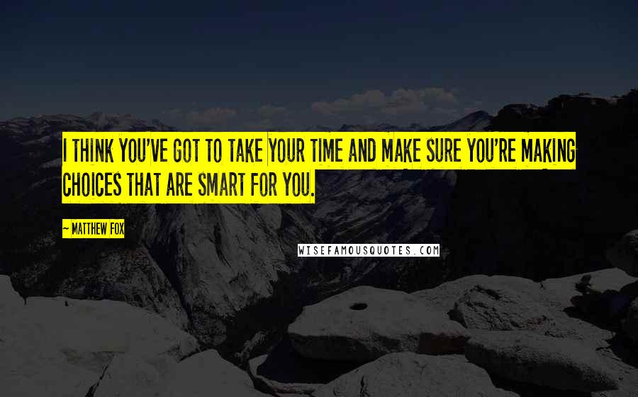 Matthew Fox Quotes: I think you've got to take your time and make sure you're making choices that are smart for you.