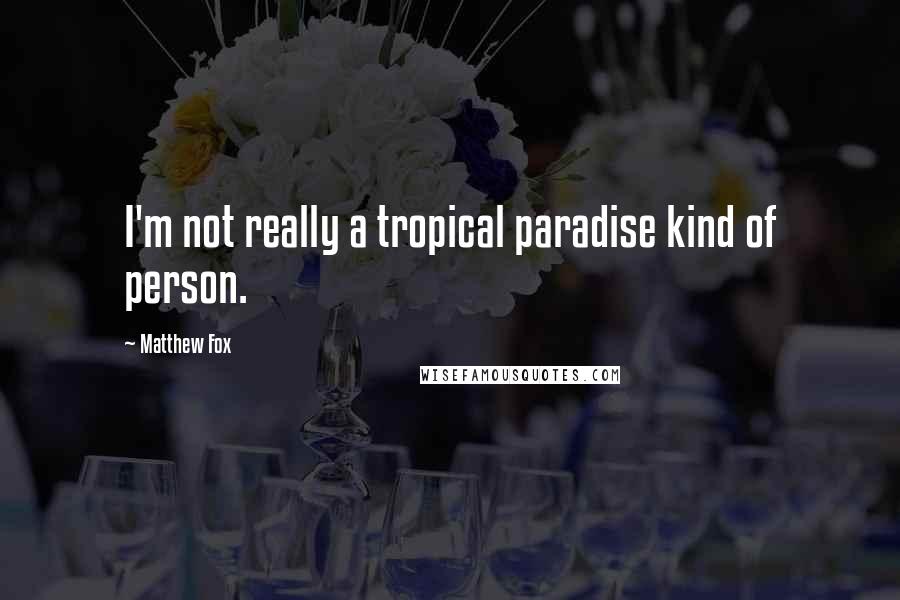 Matthew Fox Quotes: I'm not really a tropical paradise kind of person.