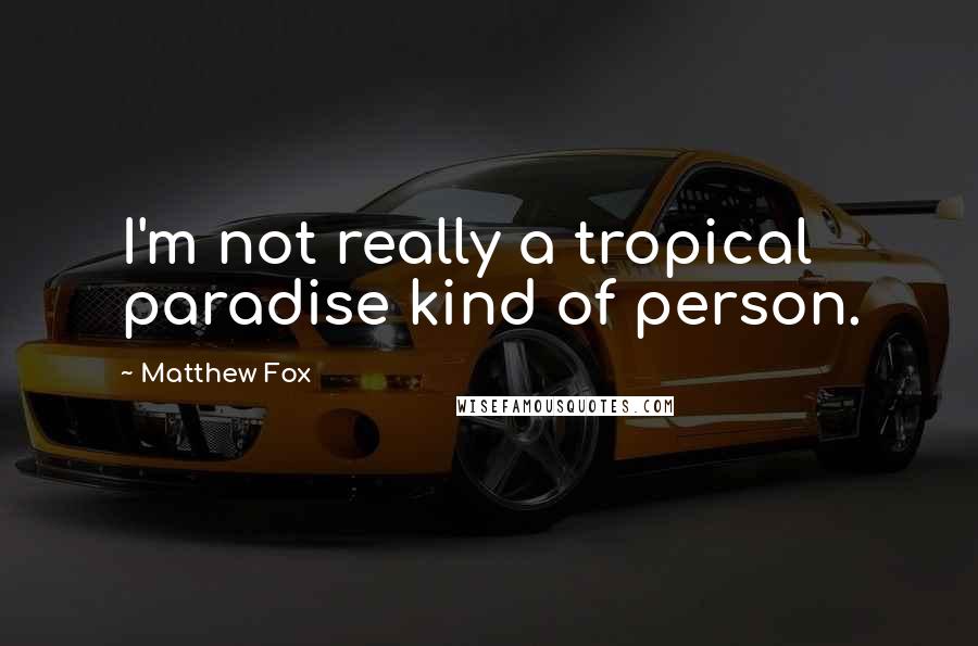 Matthew Fox Quotes: I'm not really a tropical paradise kind of person.