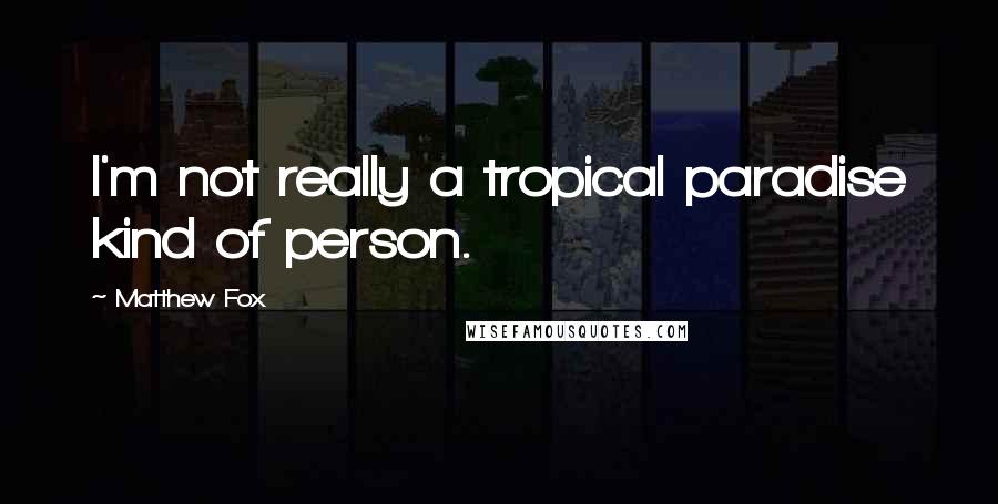 Matthew Fox Quotes: I'm not really a tropical paradise kind of person.