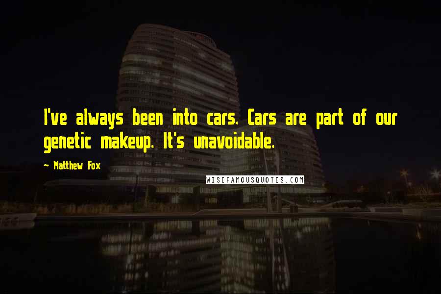 Matthew Fox Quotes: I've always been into cars. Cars are part of our genetic makeup. It's unavoidable.
