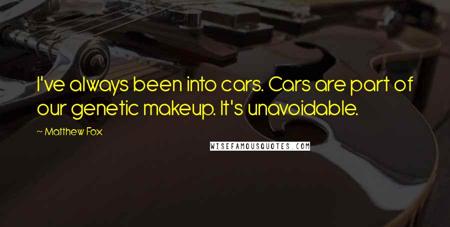 Matthew Fox Quotes: I've always been into cars. Cars are part of our genetic makeup. It's unavoidable.