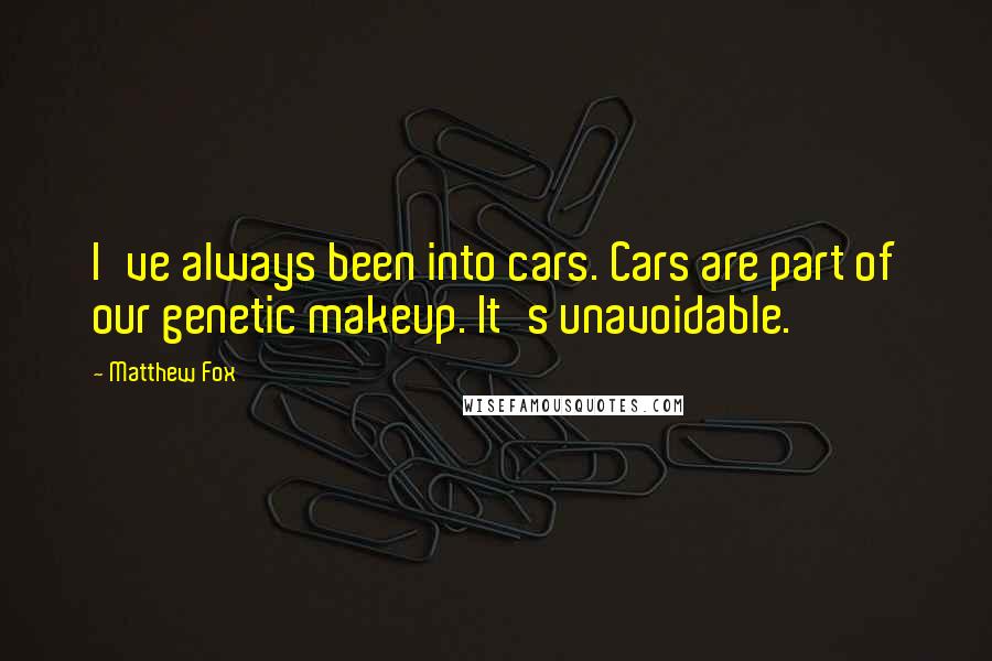 Matthew Fox Quotes: I've always been into cars. Cars are part of our genetic makeup. It's unavoidable.