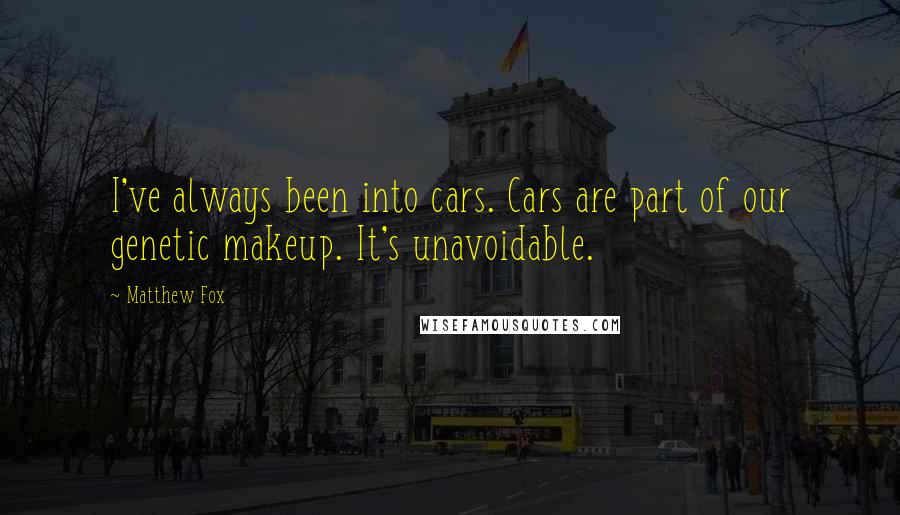 Matthew Fox Quotes: I've always been into cars. Cars are part of our genetic makeup. It's unavoidable.